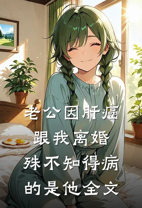 老公因肝癌跟我离婚，殊不知得病的是他全文
