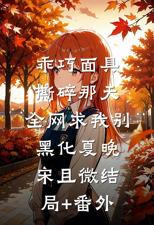 乖巧面具撕碎那天，全网求我别黑化夏晚宋且微结局+番外