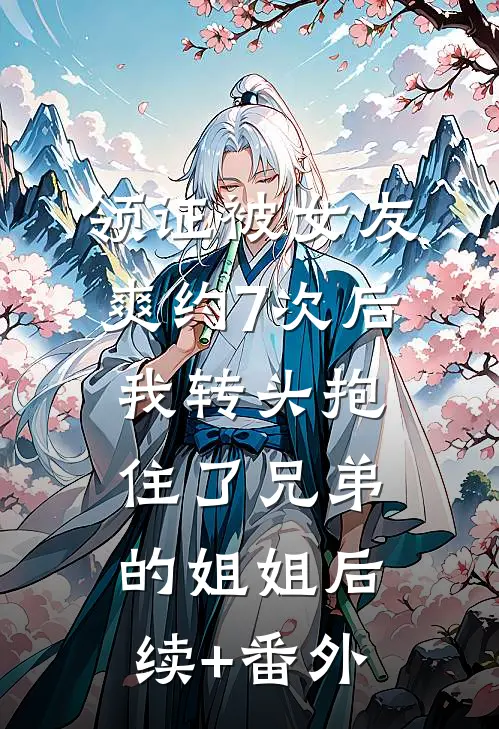 领证被女友爽约7次后，我转头抱住了兄弟的姐姐后续+番外