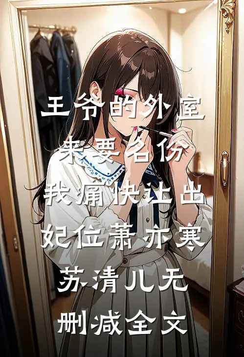 王爷的外室来要名份，我痛快让出妃位萧亦寒苏清儿无删减全文