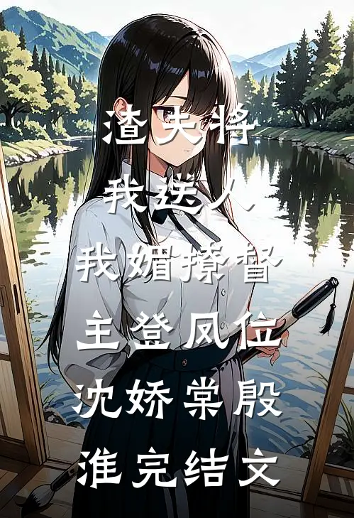渣夫将我送人，我媚撩督主登凤位沈娇棠殷淮完结文