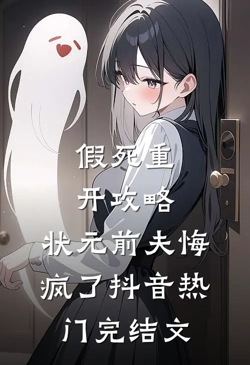 假死重开攻略，状元前夫悔疯了抖音热门完结文