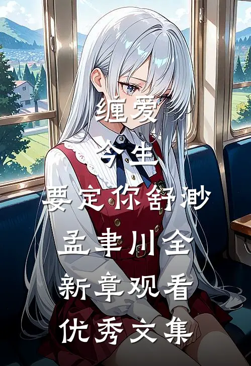 缠爱：今生，要定你舒渺孟聿川全新章观看优秀文集