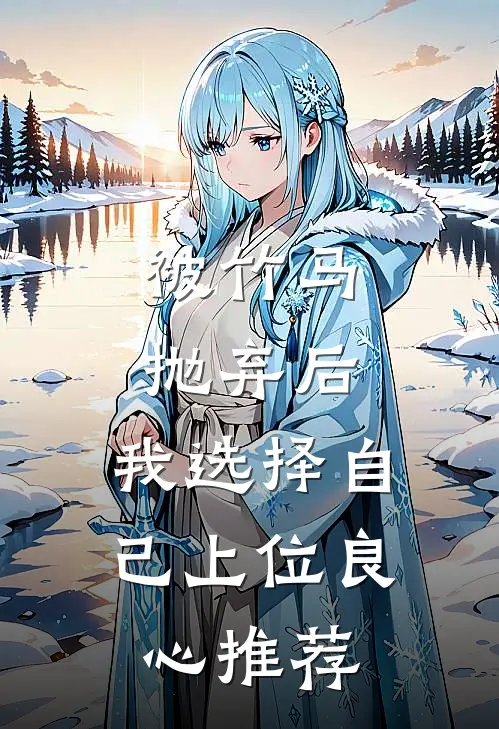 被竹马抛弃后，我选择自己上位良心推荐