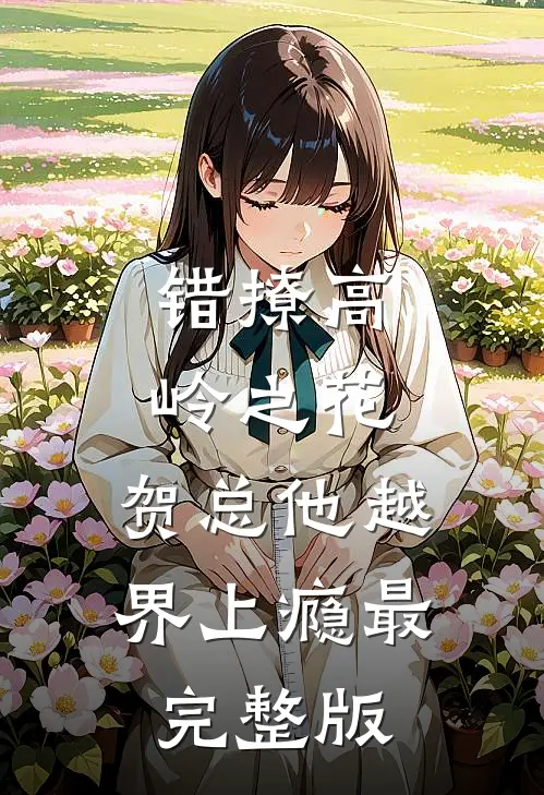 错撩高岭之花，贺总他越界上瘾最完整版