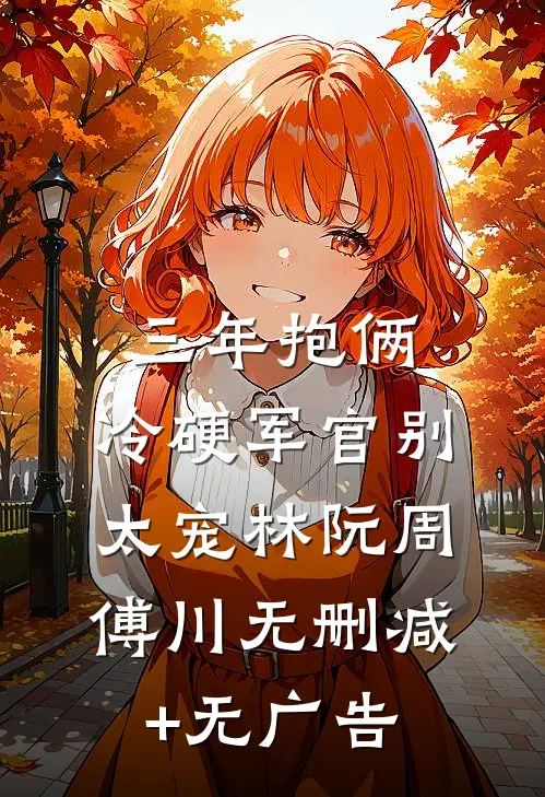 三年抱俩，冷硬军官别太宠林阮周傅川无删减+无广告