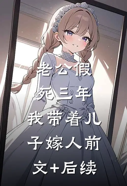 老公假死三年，我带着儿子嫁人前文+后续
