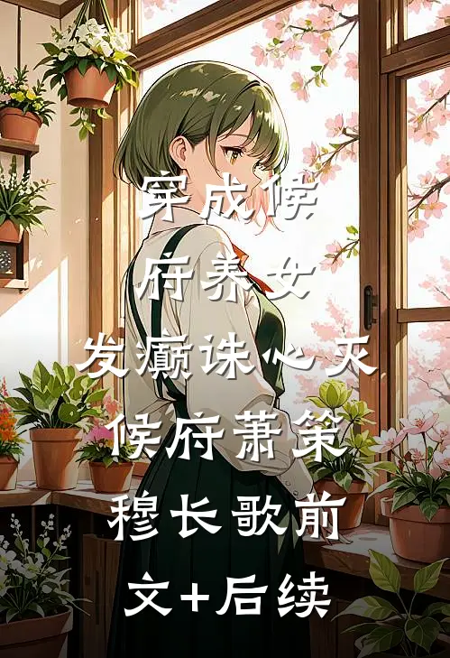穿成候府养女，发癫诛心灭候府萧策穆长歌前文+后续