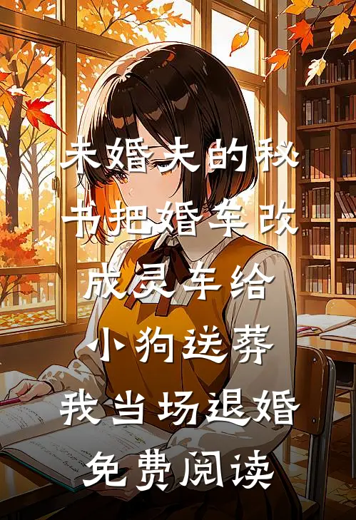 未婚夫的秘书把婚车改成灵车给小狗送葬，我当场退婚免费阅读