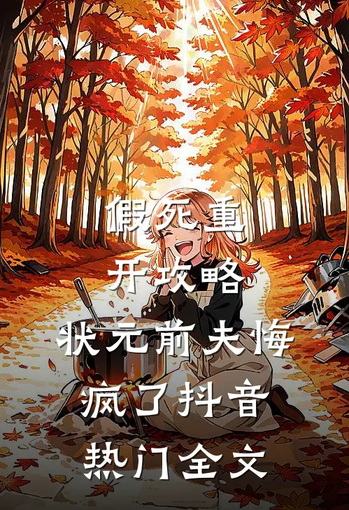 假死重开攻略，状元前夫悔疯了抖音热门全文