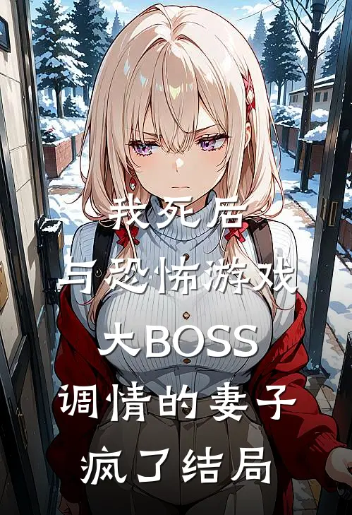 我死后，与恐怖游戏大BOSS调情的妻子疯了结局