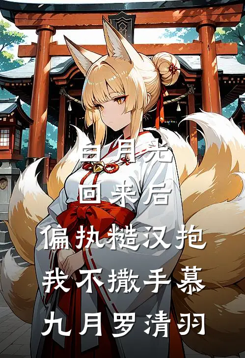 白月光回来后，偏执糙汉抱我不撒手慕九月罗清羽