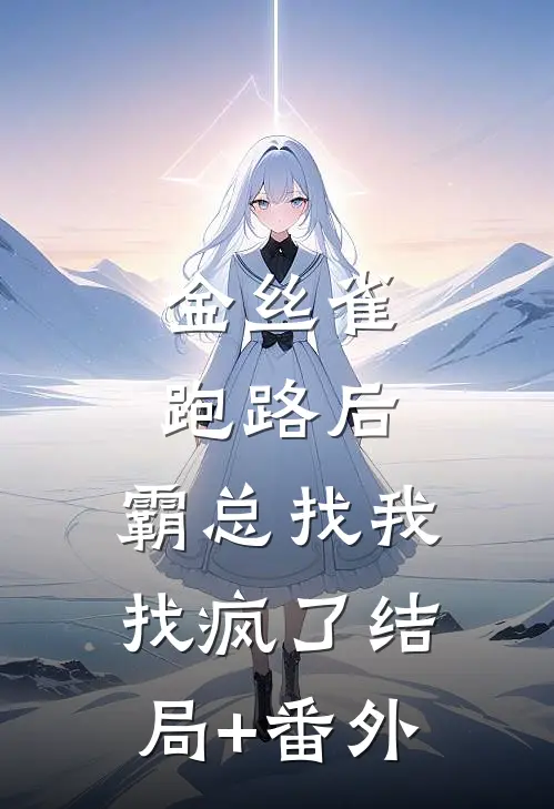 金丝雀跑路后，霸总找我找疯了结局+番外