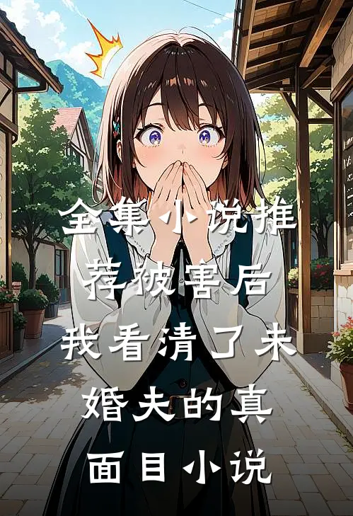 全集小说推荐被害后,我看清了未婚夫的真面目小说