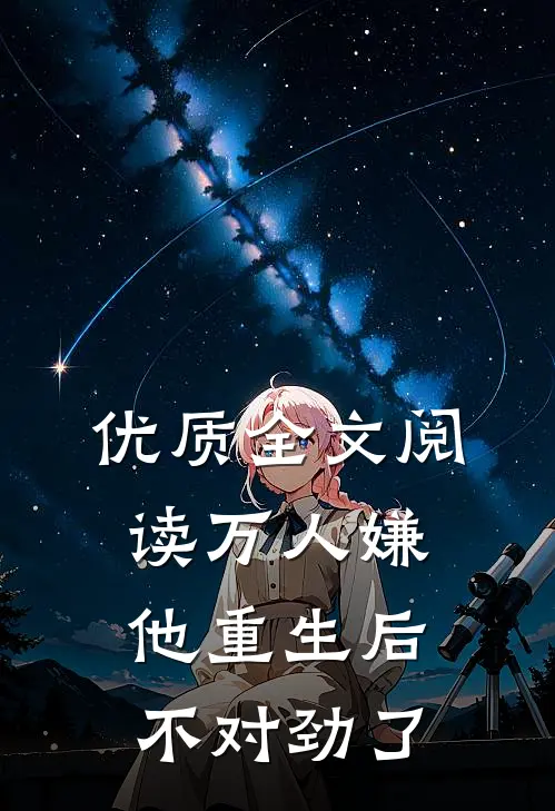 优质全文阅读万人嫌他重生后，不对劲了