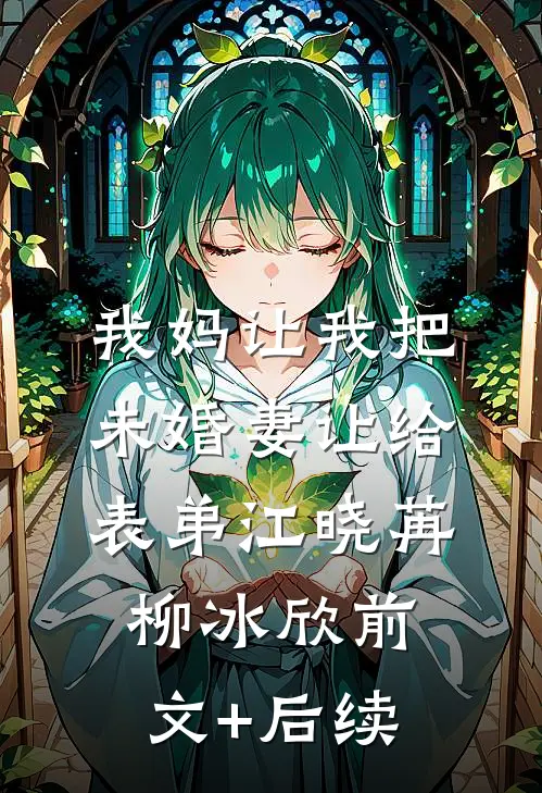 我妈让我把未婚妻让给表弟江晓苒柳冰欣前文+后续