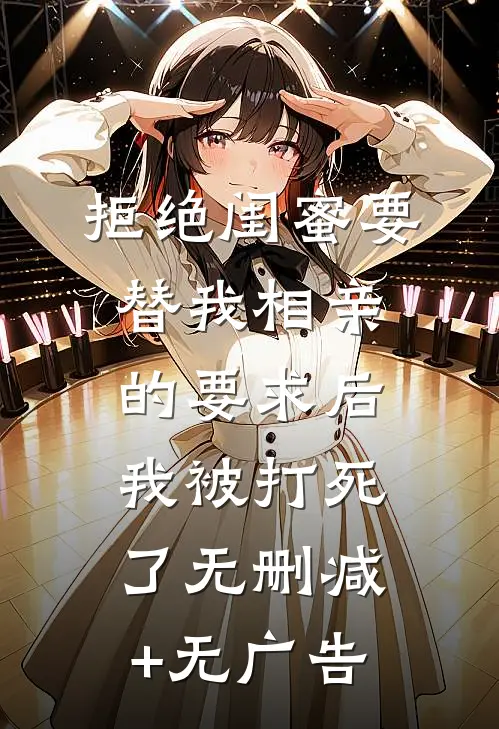 拒绝闺蜜要替我相亲的要求后，我被打死了无删减+无广告
