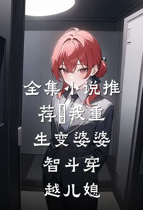 全集小说推荐​我重生变婆婆，智斗穿越儿媳
