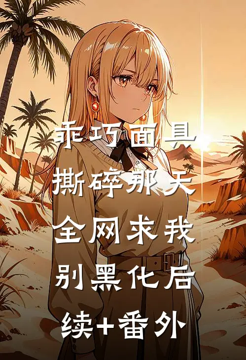 乖巧面具撕碎那天，全网求我别黑化后续+番外
