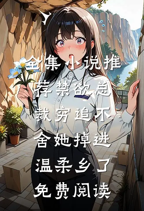 全集小说推荐禁欲总裁穷追不舍她掉进温柔乡了免费阅读