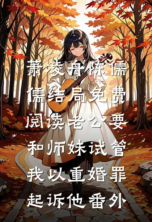 萧凌舟陈儒儒结局免费阅读老公要和师妹试管，我以重婚罪起诉他番外