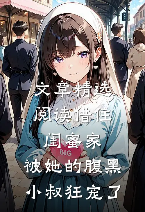 文章精选阅读借住闺蜜家，被她的腹黑小叔狂宠了