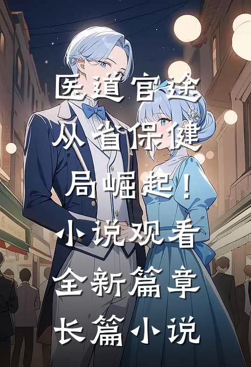 医道官途，从省保健局崛起！小说观看全新篇章长篇小说