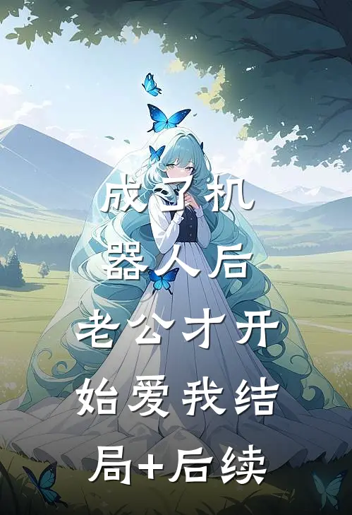 成了机器人后，老公才开始爱我结局+后续