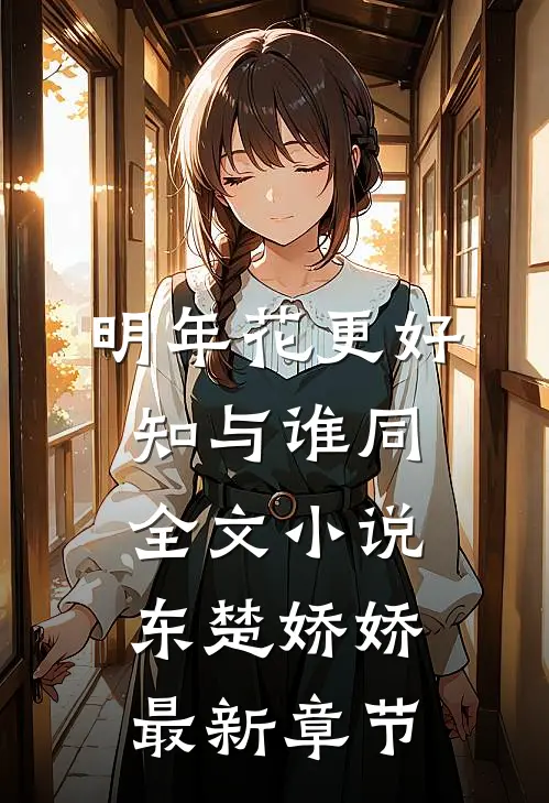 明年花更好，知与谁同全文小说东楚娇娇最新章节