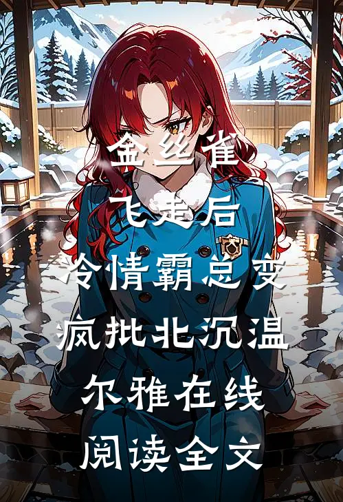 金丝雀飞走后，冷情霸总变疯批北沉温尔雅在线阅读全文