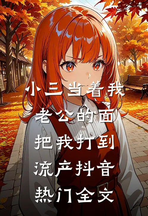 小三当着我老公的面，把我打到流产抖音热门全文
