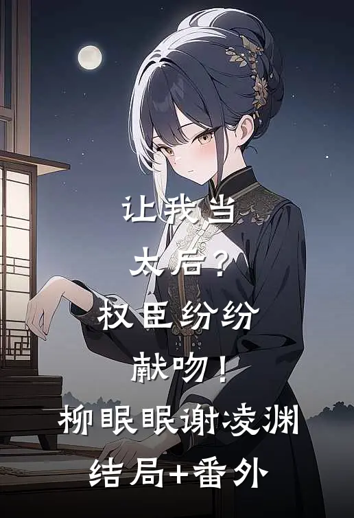 让我当太后？权臣纷纷献吻！柳眠眠谢凌渊结局+番外