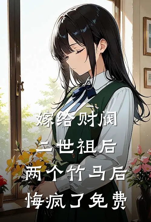 嫁给财阀二世祖后，两个竹马后悔疯了免费