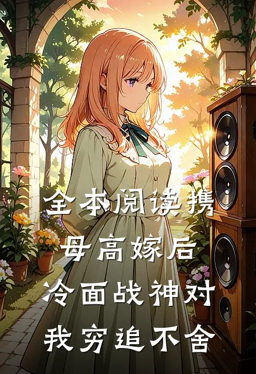 全本阅读携母高嫁后，冷面战神对我穷追不舍
