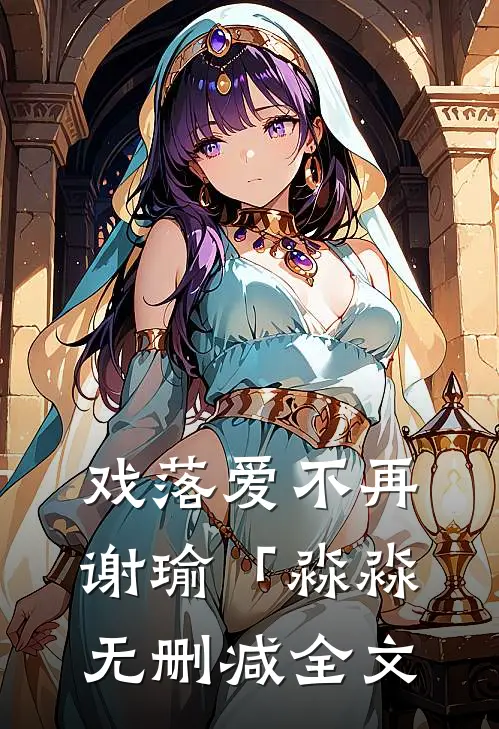 戏落爱不再谢瑜「淼淼无删减全文