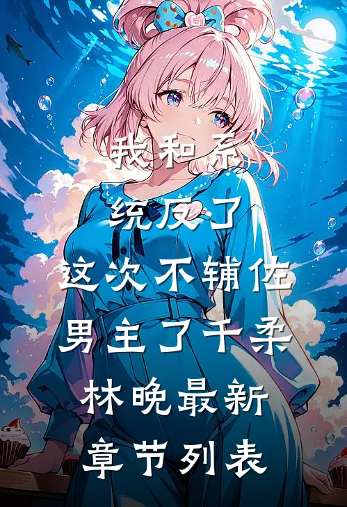 我和系统反了，这次不辅佐男主了千柔林晚最新章节列表