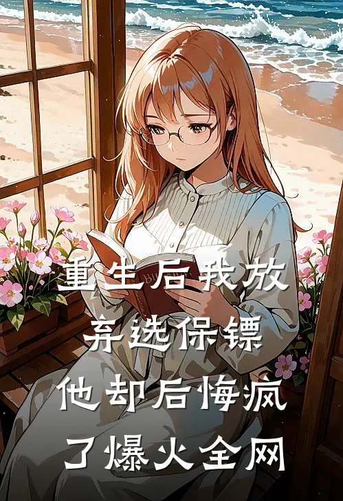 重生后我放弃选保镖，他却后悔疯了爆火全网