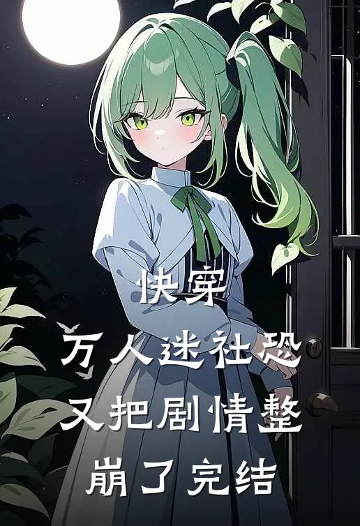 快穿：万人迷社恐又把剧情整崩了完结