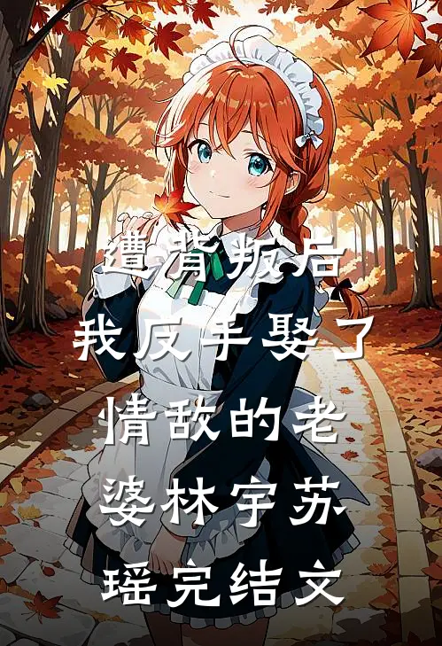 遭背叛后，我反手娶了情敌的老婆林宇苏瑶完结文
