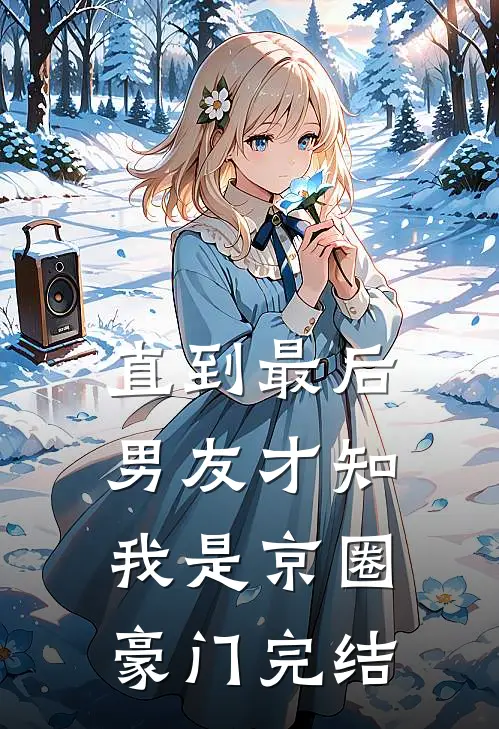 直到最后，男友才知我是京圈豪门完结