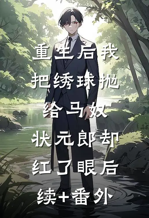 重生后我把绣球抛给马奴，状元郎却红了眼后续+番外