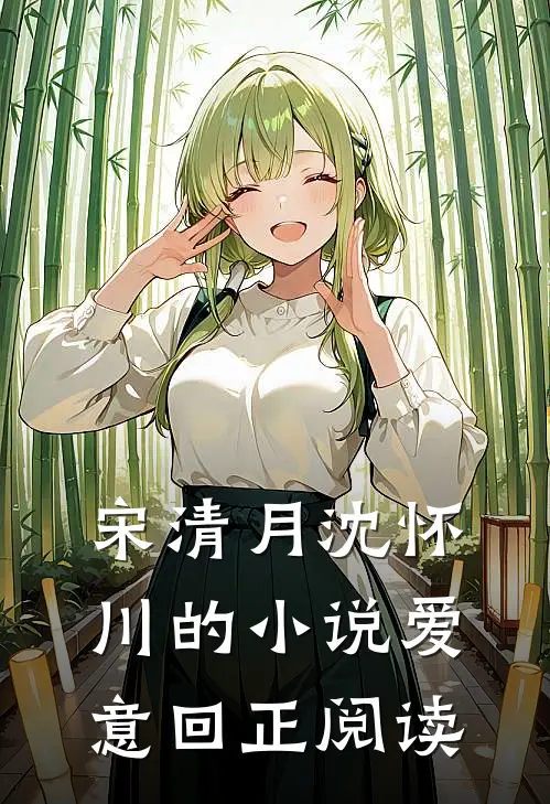 宋清月沈怀川的小说爱意回正阅读