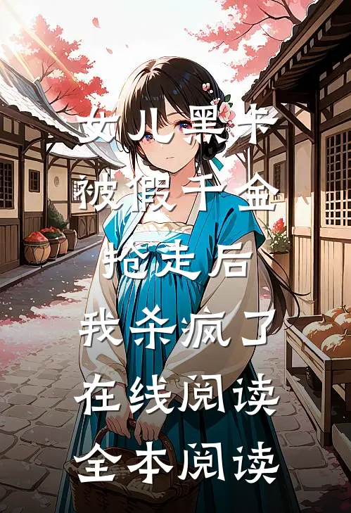 女儿黑卡被假千金抢走后，我杀疯了在线阅读全本阅读