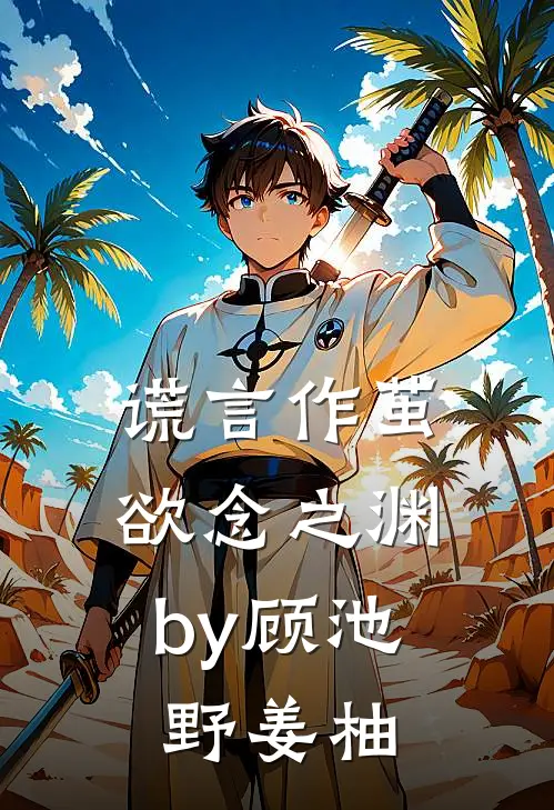 谎言作茧，欲念之渊by顾池野姜柚