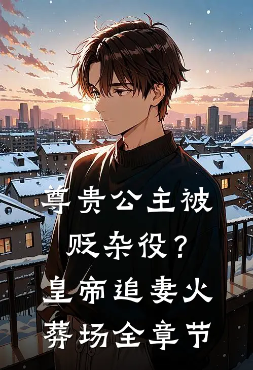 尊贵公主被贬杂役？皇帝追妻火葬场全章节