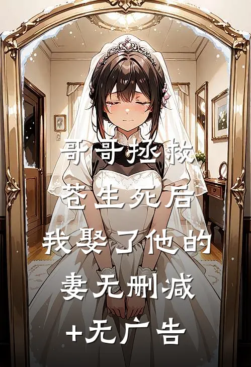 哥哥拯救苍生死后，我娶了他的妻无删减+无广告