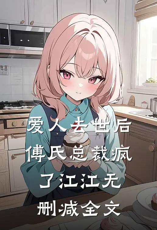 爱人去世后，傅氏总裁疯了江江无删减全文
