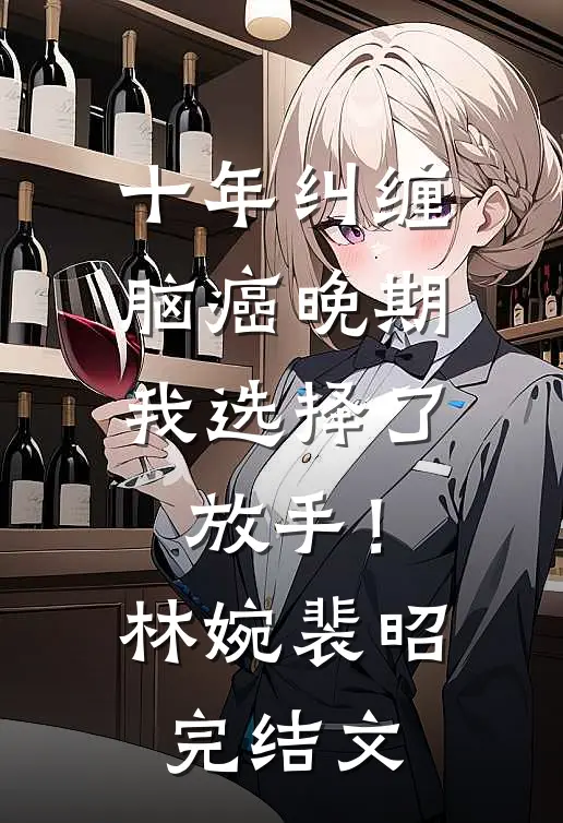 十年纠缠：脑癌晚期，我选择了放手！林婉裴昭完结文
