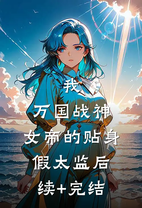 我，万国战神，女帝的贴身假太监后续+完结