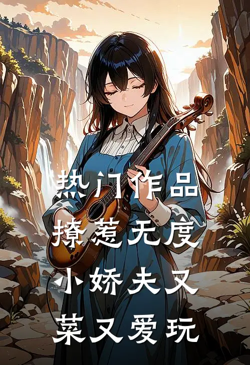 热门作品撩惹无度：小娇夫又菜又爱玩
